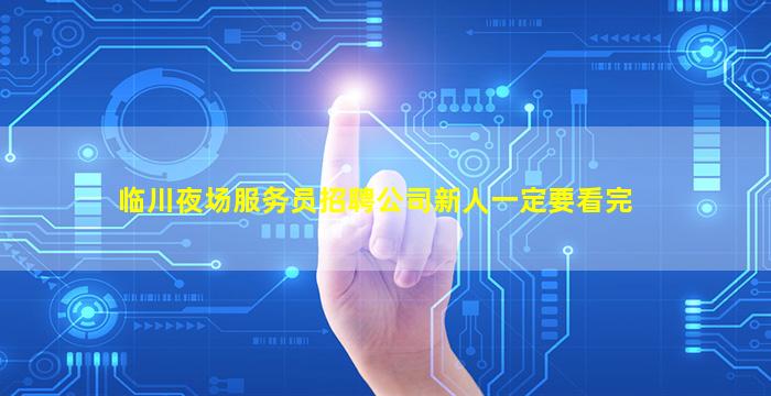 临川夜场服务员招聘公司新人一定要看完