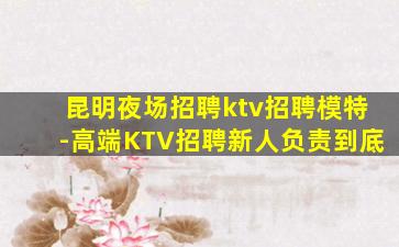 昆明夜场招聘ktv招聘模特-高端KTV招聘新人负责到底
