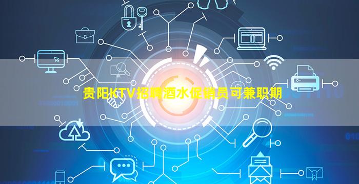 贵阳KTV招聘酒水促销员可兼职期